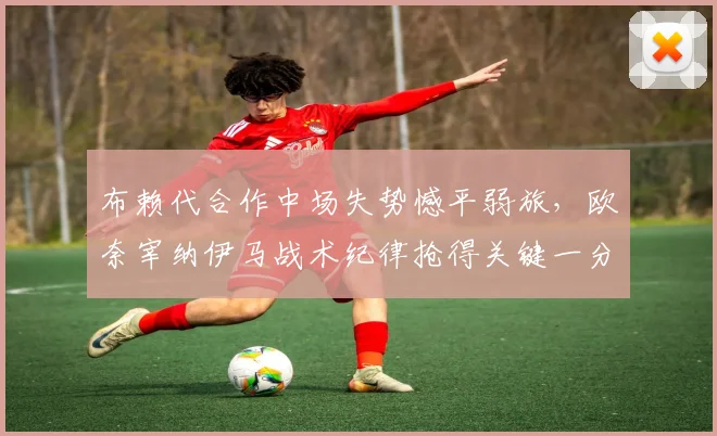 布赖代合作中场失势憾平弱旅，欧奈宰纳伊马战术纪律抢得关键一分