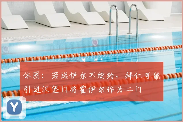 体图：若诺伊尔不续约，拜仁可能引进汉堡门将霍伊尔作为二门