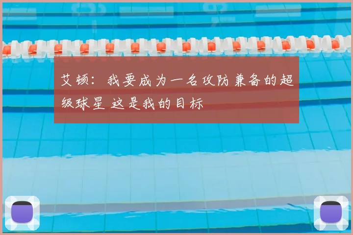 艾顿：我要成为一名攻防兼备的超级球星 这是我的目标