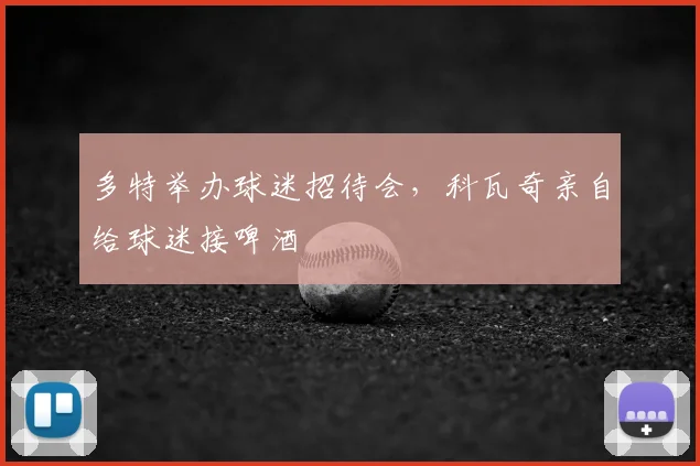 多特举办球迷招待会，科瓦奇亲自给球迷接啤酒