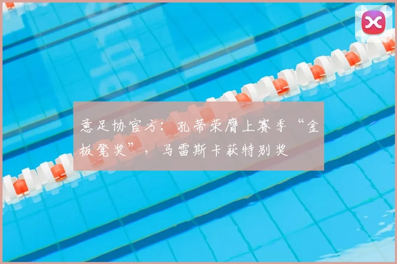 意足协官方：孔蒂荣膺上赛季“金板凳奖”，马雷斯卡获特别奖