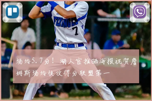 场均5.7分！湖人官推晒海报祝贺詹姆斯场均快攻得分联盟第一