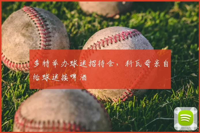 多特举办球迷招待会，科瓦奇亲自给球迷接啤酒