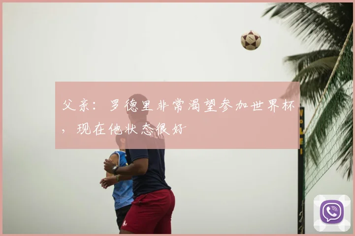 父亲：罗德里非常渴望参加世界杯，现在他状态很好