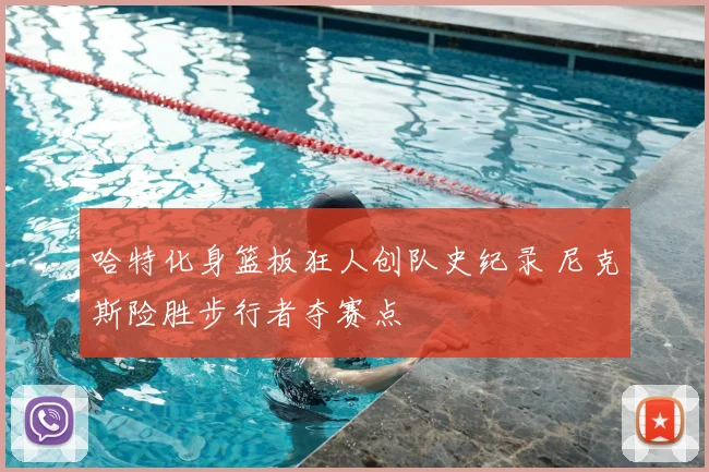 哈特化身篮板狂人创队史纪录 尼克斯险胜步行者夺赛点