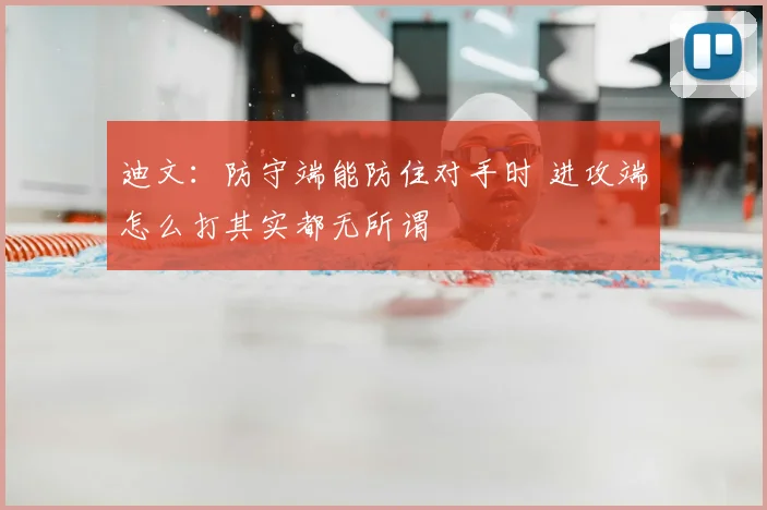 迪文：防守端能防住对手时 进攻端怎么打其实都无所谓