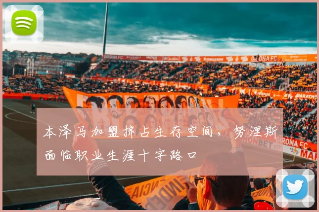 本泽马加盟挤占生存空间，努涅斯面临职业生涯十字路口
