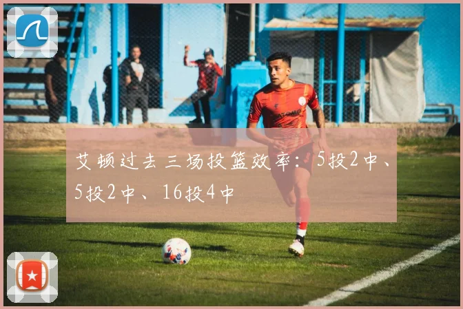 艾顿过去三场投篮效率：5投2中、5投2中、16投4中