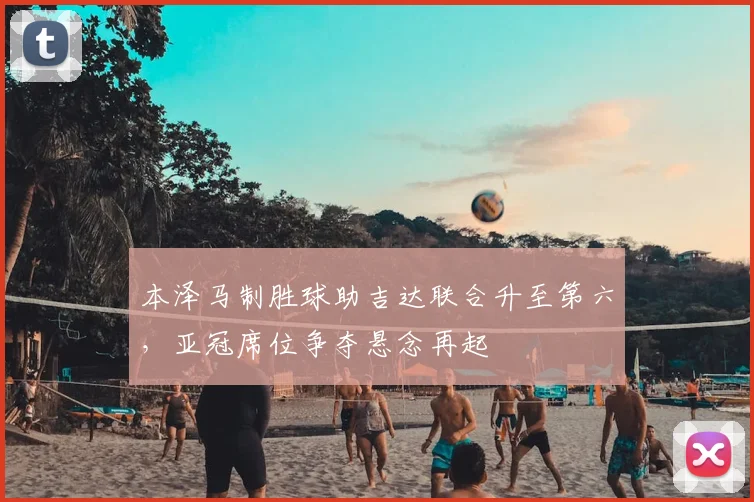 本泽马制胜球助吉达联合升至第六，亚冠席位争夺悬念再起