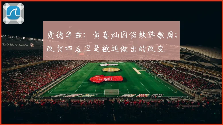 爱德华兹：黄喜灿因伤缺阵数周；改打四后卫是被迫做出的改变