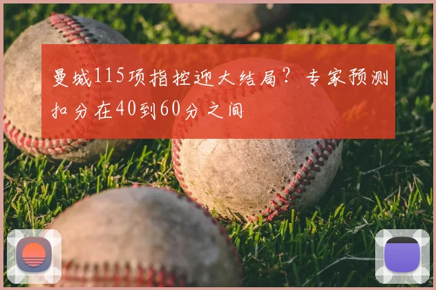 曼城115项指控迎大结局？专家预测扣分在40到60分之间
