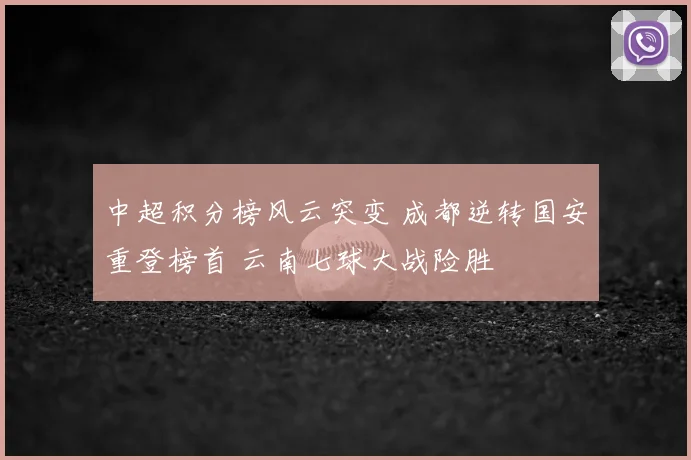 中超积分榜风云突变 成都逆转国安重登榜首 云南七球大战险胜