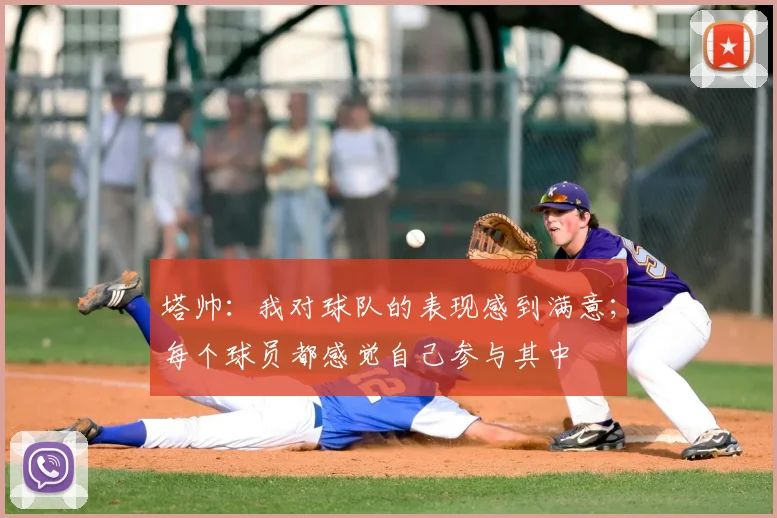 塔帅：我对球队的表现感到满意；每个球员都感觉自己参与其中