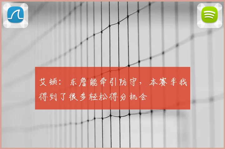 艾顿：东詹能牵引防守，本赛季我得到了很多轻松得分机会