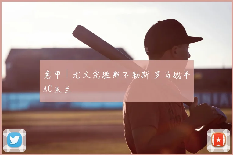 意甲｜尤文完胜那不勒斯 罗马战平AC米兰