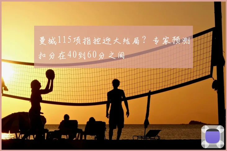 曼城115项指控迎大结局？专家预测扣分在40到60分之间