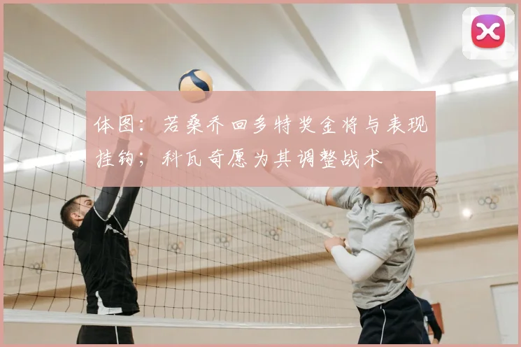 体图：若桑乔回多特奖金将与表现挂钩；科瓦奇愿为其调整战术