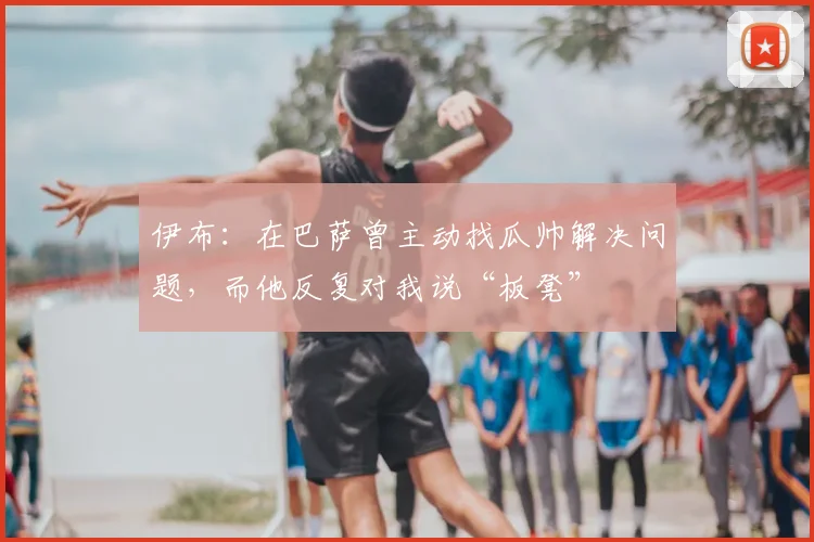 伊布：在巴萨曾主动找瓜帅解决问题，而他反复对我说“板凳”