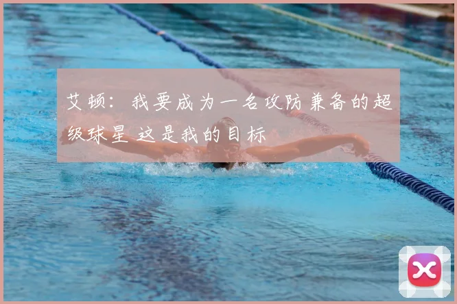 艾顿：我要成为一名攻防兼备的超级球星 这是我的目标