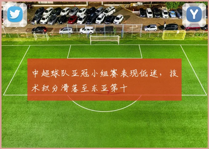 中超球队亚冠小组赛表现低迷，技术积分滑落至东亚第十