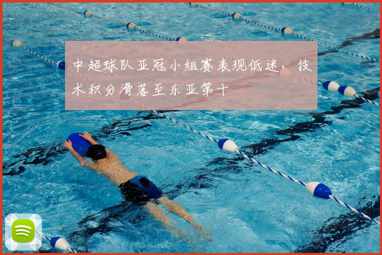中超球队亚冠小组赛表现低迷，技术积分滑落至东亚第十