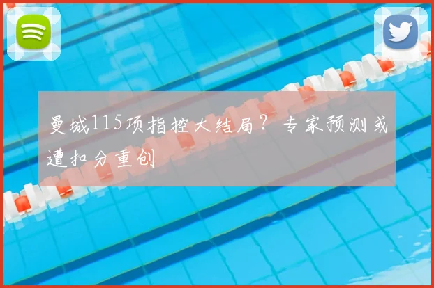 曼城115项指控大结局？专家预测或遭扣分重创